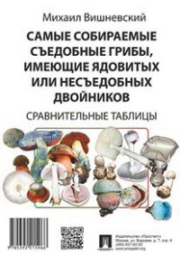 Самые собираемые съедобные грибы, имеющие ядовитых или несъедобных двойников. Сравнительные таблицы.-М.:Проспект,2023.
