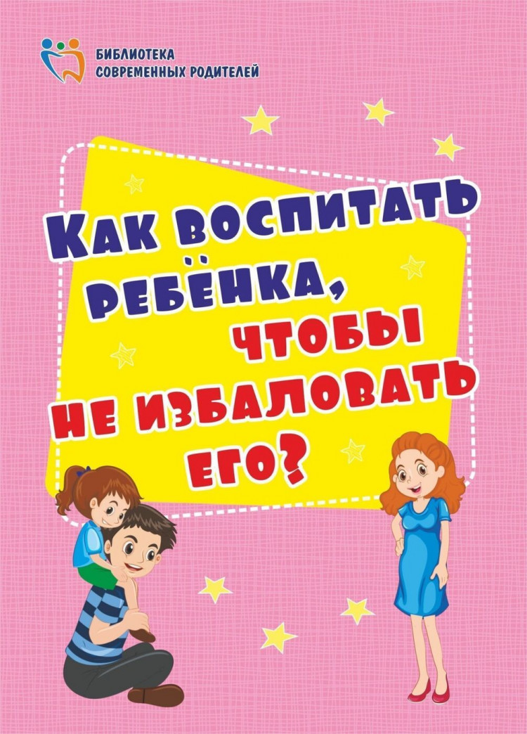 Библиотека современных родителей Как воспитать ребенка, чтобы не избаловать его?