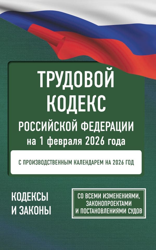 Трудовой кодекс РФ на 1 февраля 2026 года. Со всеми изменениями