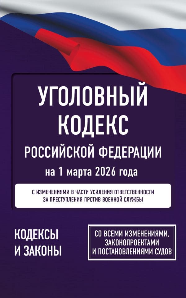 Уголовный кодекс РФ на 1 марта 2026 года. Со всеми изменениями.