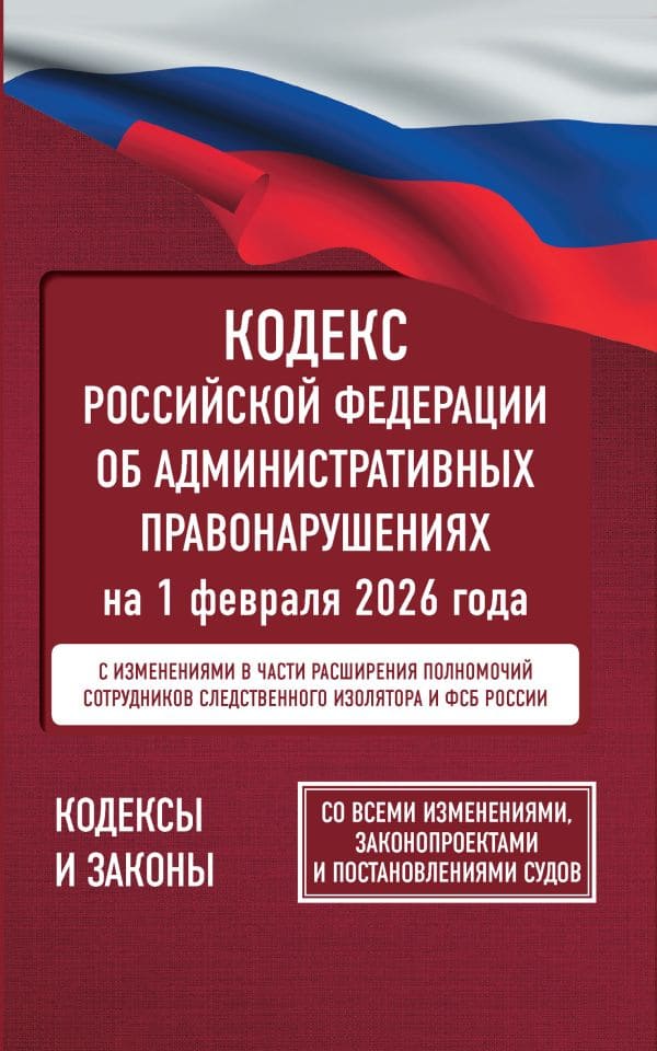 Кодекс РФ об административных правонарушениях на 1 февраля 2026 года. Со всеми изменениями