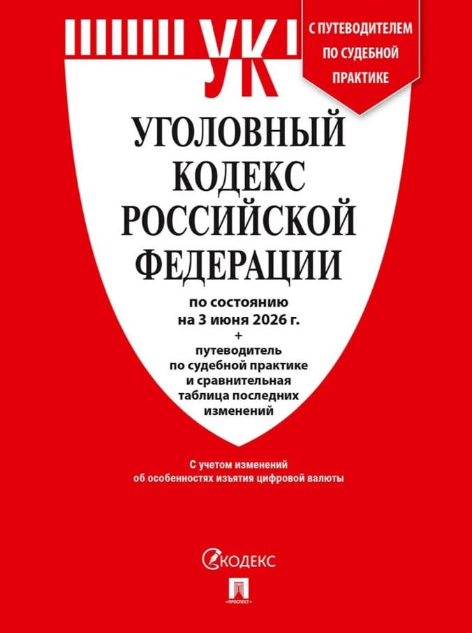 Уголовный кодекс РФ (УК РФ) по сост. на 3.06.2026 + путеводитель по судебной практике и сравнительная таблица последних изменений